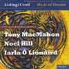 TONY MACMAHON, NOEL HILL, IARLA Ó LIONÁIRD - Aislingí Ceoli – Music Of Dreams
