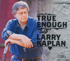 LARRY KAPLAN - True Enough